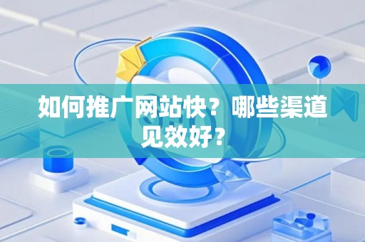 如何推广网站快？哪些渠道见效好？