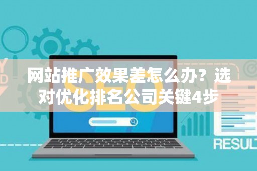 网站推广效果差怎么办？选对优化排名公司关键4步